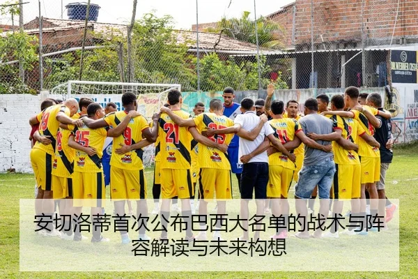 安切洛蒂首次公布巴西大名单的战术与阵容解读与未来构想