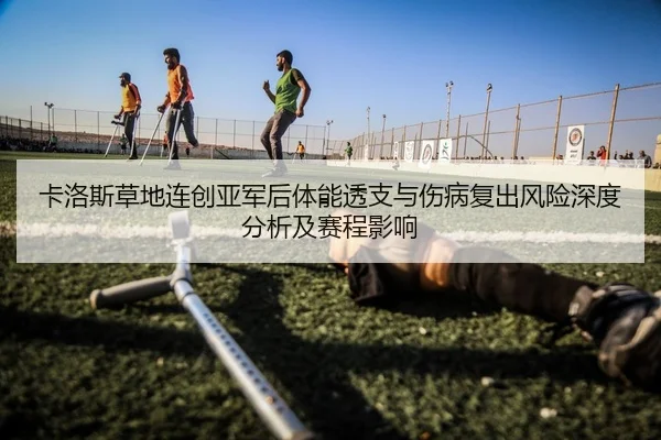 卡洛斯草地连创亚军后体能透支与伤病复出风险深度分析及赛程影响