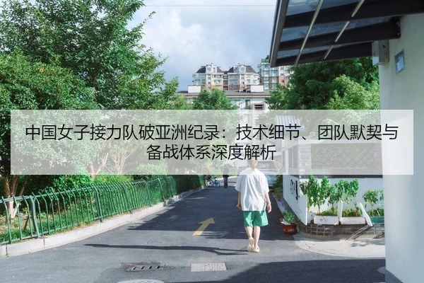 中国女子接力队破亚洲纪录：技术细节、团队默契与备战体系深度解析